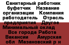 Санитарный работник-буфетчик › Название организации ­ Компания-работодатель › Отрасль предприятия ­ Другое › Минимальный оклад ­ 1 - Все города Работа » Вакансии   . Амурская обл.,Мазановский р-н